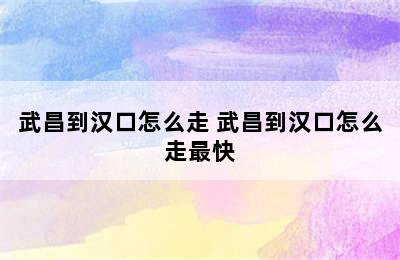 武昌到汉口怎么走 武昌到汉口怎么走最快